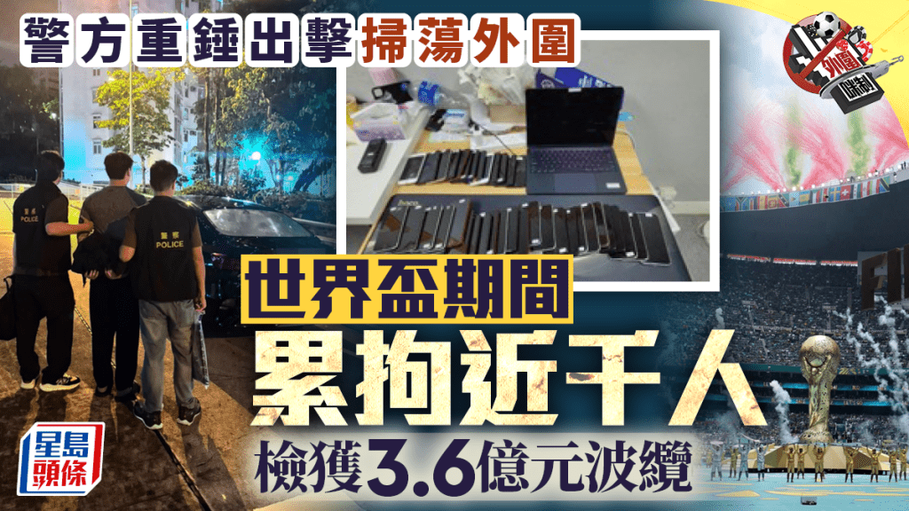反外圍賭博｜世界盃期間警方重錘出擊掃蕩外圍 累拘近千人檢獲3.6億元波纜