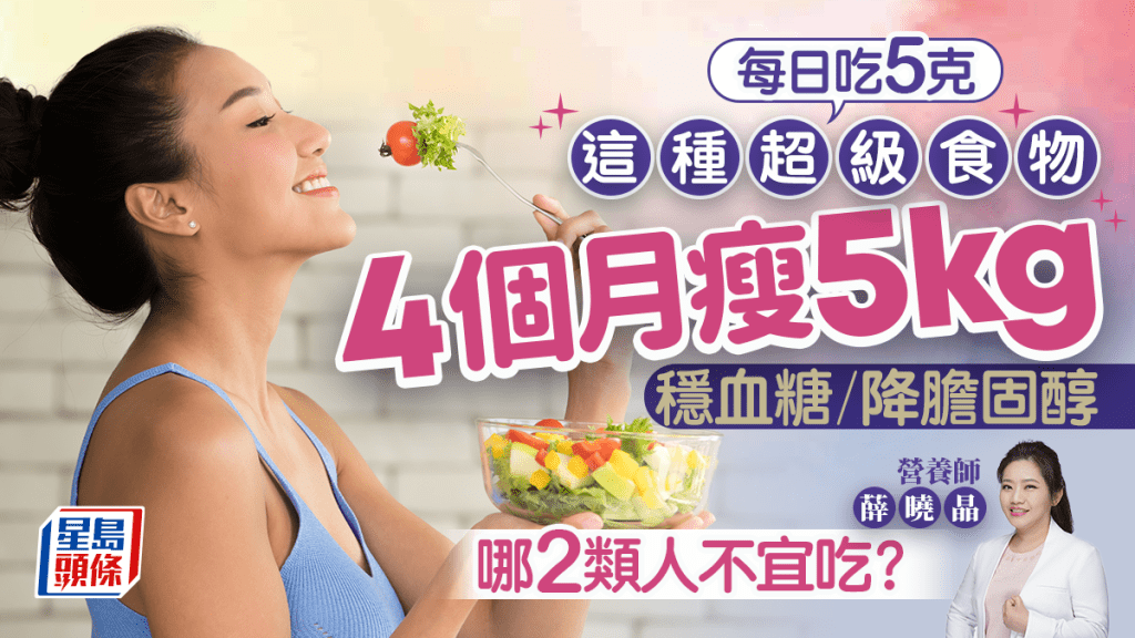 每日吃5克這種超級食物 4個月瘦5kg穩血糖降膽固醇 哪2類人不宜吃？