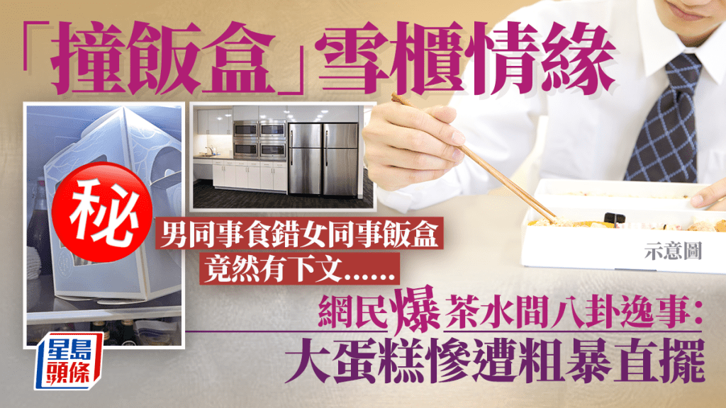 「撞飯盒」撞出雪櫃情緣？ 男同事食錯女同事飯盒竟有下文 網民爆茶水間逸事 蛋糕慘遭直擺