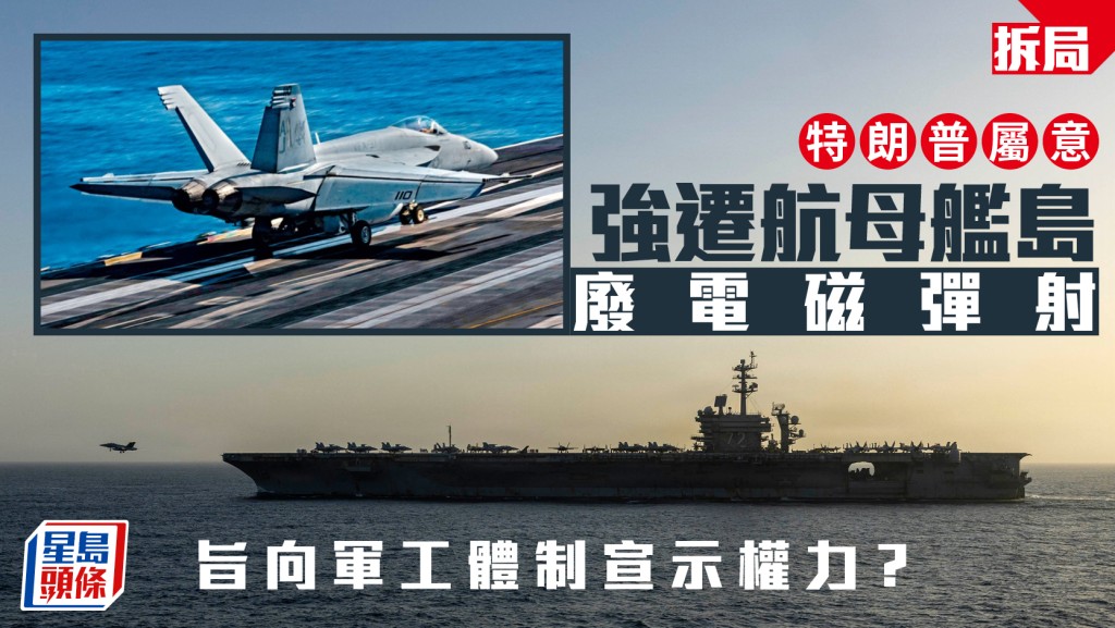美航母大改動｜特朗普圖強遷航母艦島廢電磁彈射  旨向軍工體制宣示權力？︱拆局