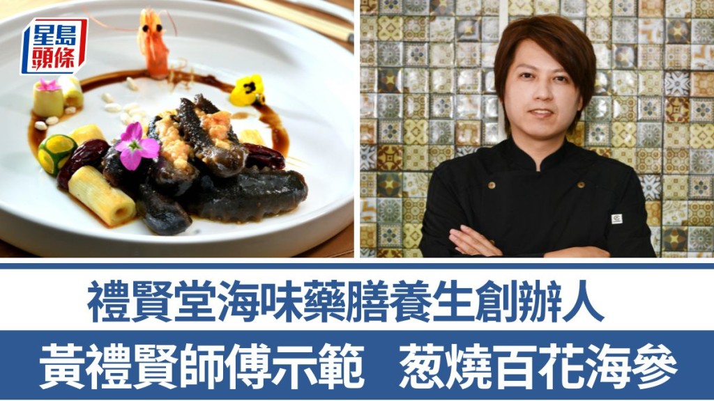 葱燒百花海參做法/材料一文睇 黃禮賢師傅6招秘訣教煮美味藥膳 禮賢堂海味藥膳養生創辦人｜香港情味
