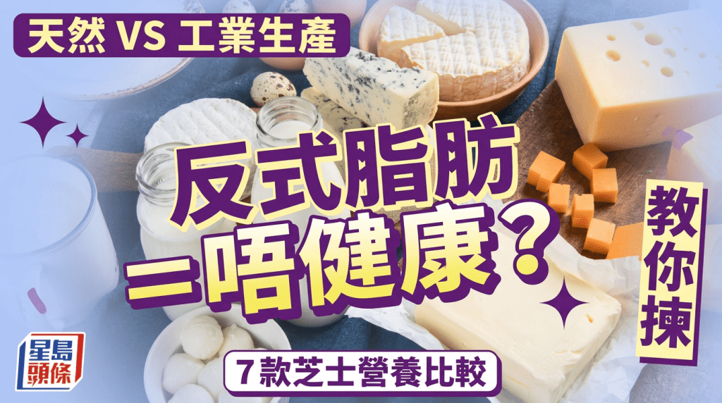 反式脂肪等于不健康？天然 VS 工业生产 教你拣7款芝士营养比较