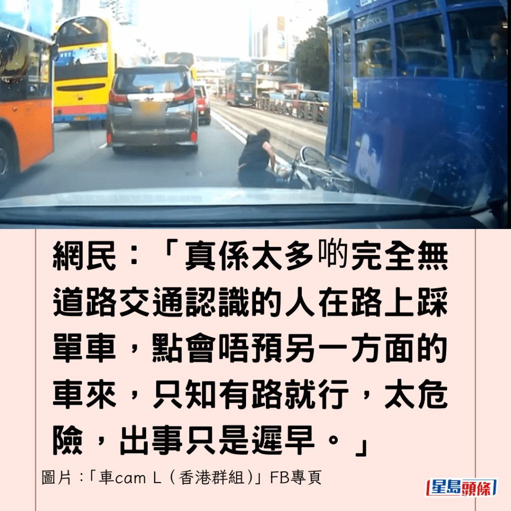 网民：「真系太多啲完全无道路交通认识的人在路上踩单车，点会唔预另一方面的车来，只知有路就行，太危险，出事只是迟早。」