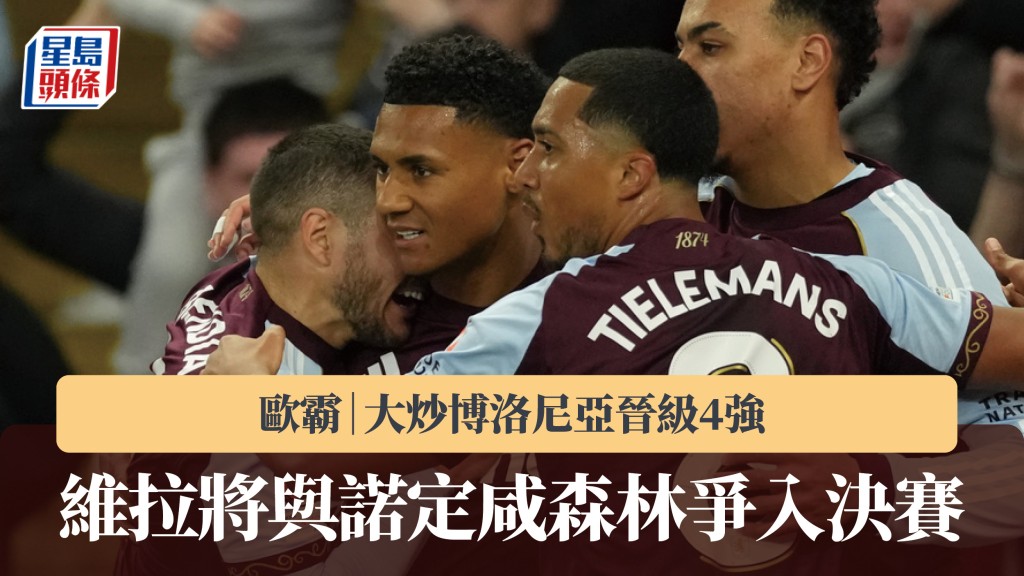 歐霸｜阿士東維拉大炒博洛尼亞晉級4強 將與諾定咸森林爭入決賽。美聯社