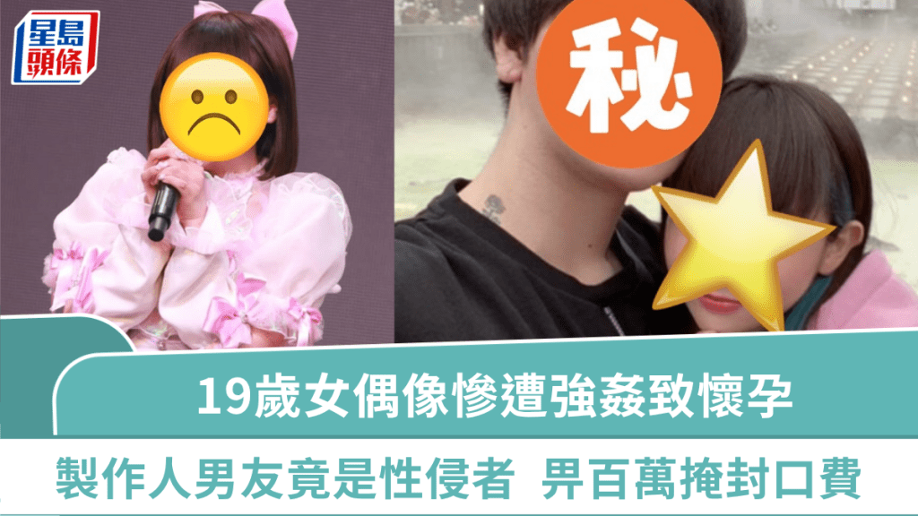 19歲女偶像慘遭強姦致懷孕  製作人男友竟是性侵者  畀百萬掩封口費欲滅聲