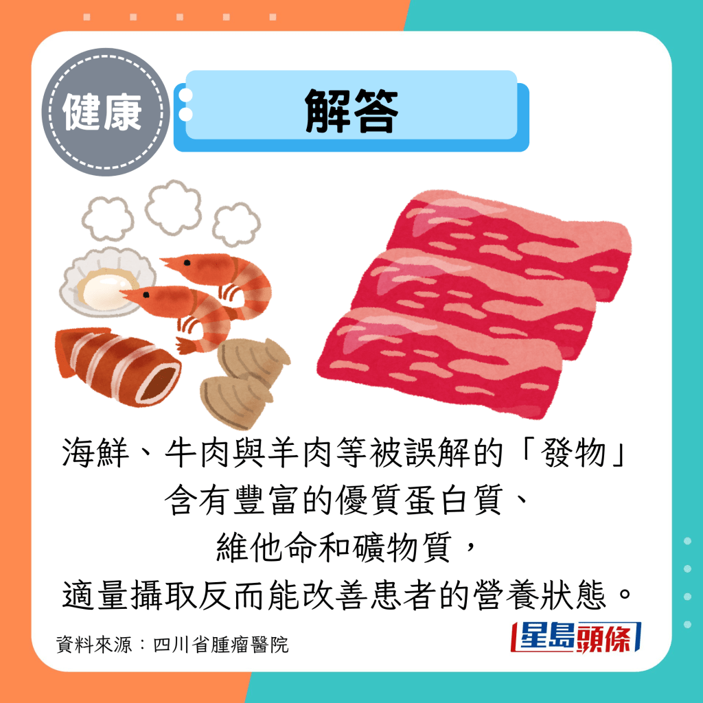 解答：海鲜、牛肉与羊肉等被误解的“发物” 含有丰富的优质蛋白质、 维他命和矿物质， 适量摄取反而能改善患者的营养状态。