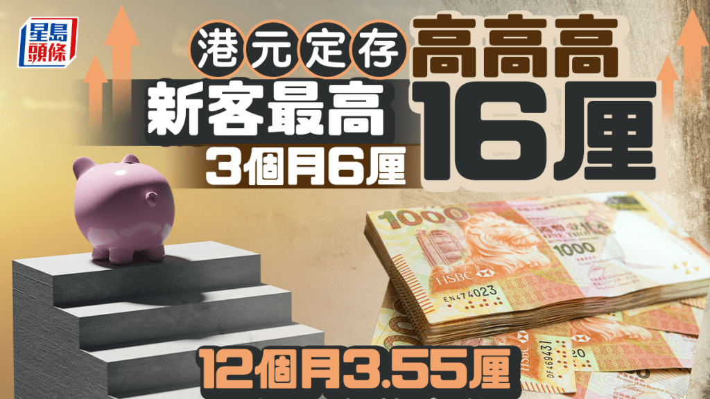 定存攻略｜港元定存高高高 新客最高16厘 3個月6厘 12個月3.55厘