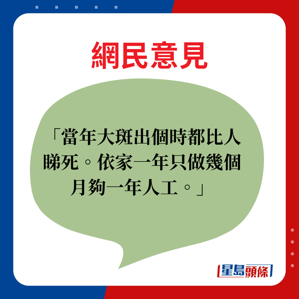 网民意见：当年大斑出个时都比人睇死。依家一年只做几个月够一年人工。