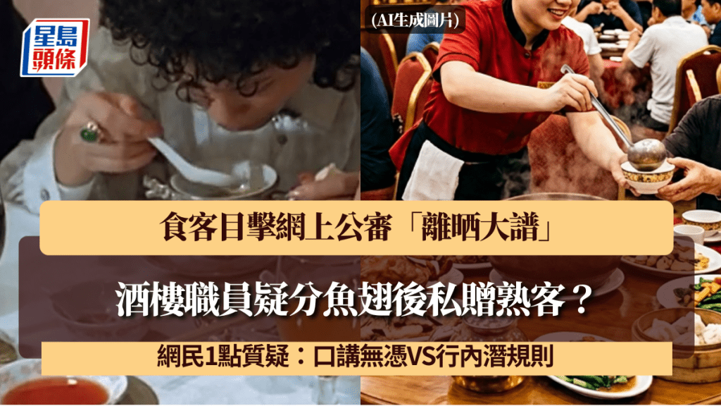 酒樓職員疑分魚翅後私贈熟客？食客目擊網上公審「離晒大譜」 網民1點質疑：口講無憑VS行內潛規則