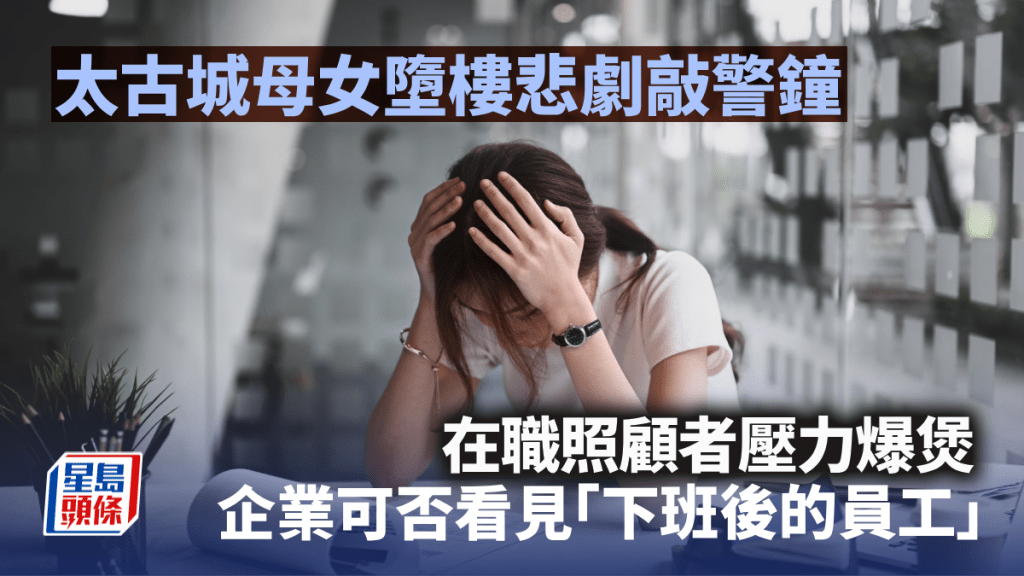 太古城母女堕楼悲剧敲警钟 在职照顾者压力爆煲 企业可否看见「下班后的员工」｜吴慧琪