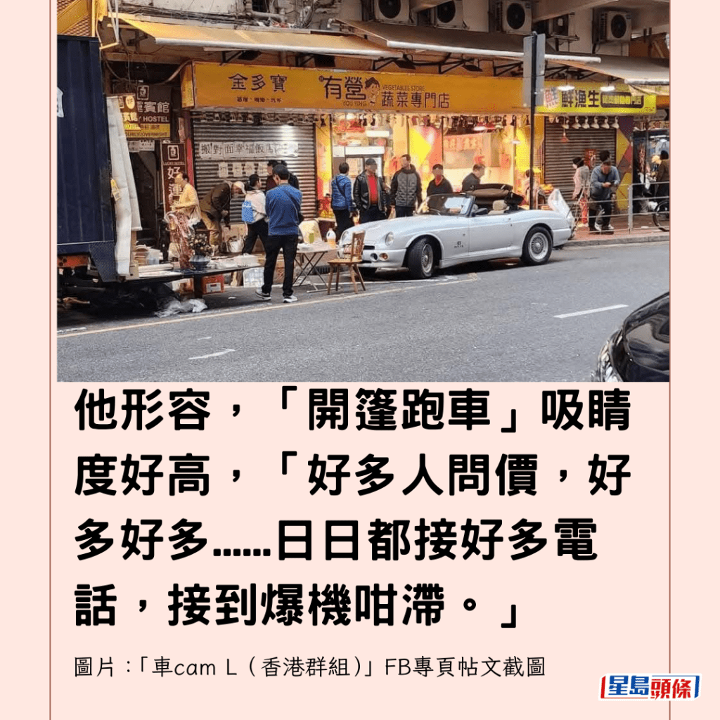 他形容，「開篷跑車」吸睛度好高，「好多人問價，好多好多......日日都接好多電話，接到爆機咁滯。」