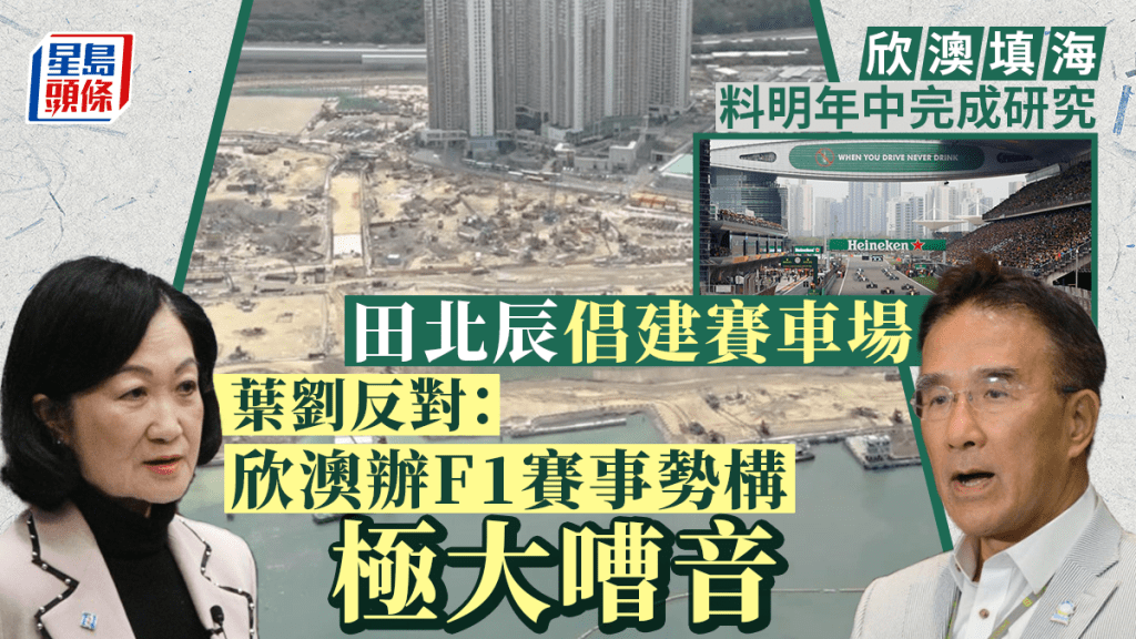 旅遊業發展|田北辰倡欣澳填海建賽車場 葉劉反對:對東涌居民構極大噪音