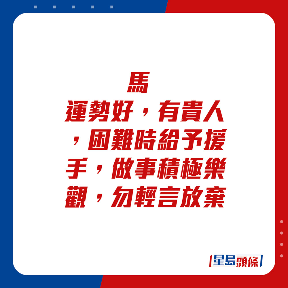 生肖运程 - 马：运势好，有贵人，困难时给予援手，做事积极乐观，勿轻言放弃。