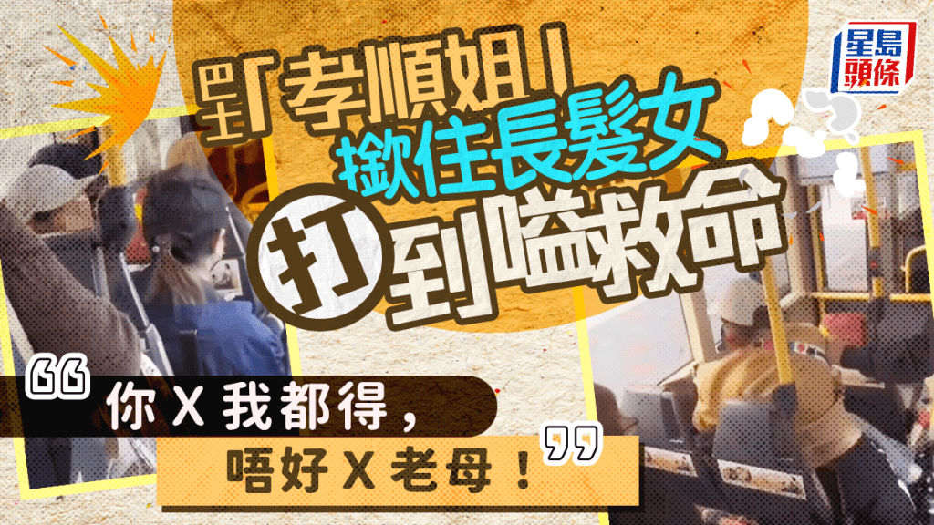 巴士「孝順姐」撳住長髮女打到嗌救命:「你X我都得,唔好X老母!」 巴士「孝順姐」撳住長髮女打到嗌救命:「你X我都得,唔好X老母!」