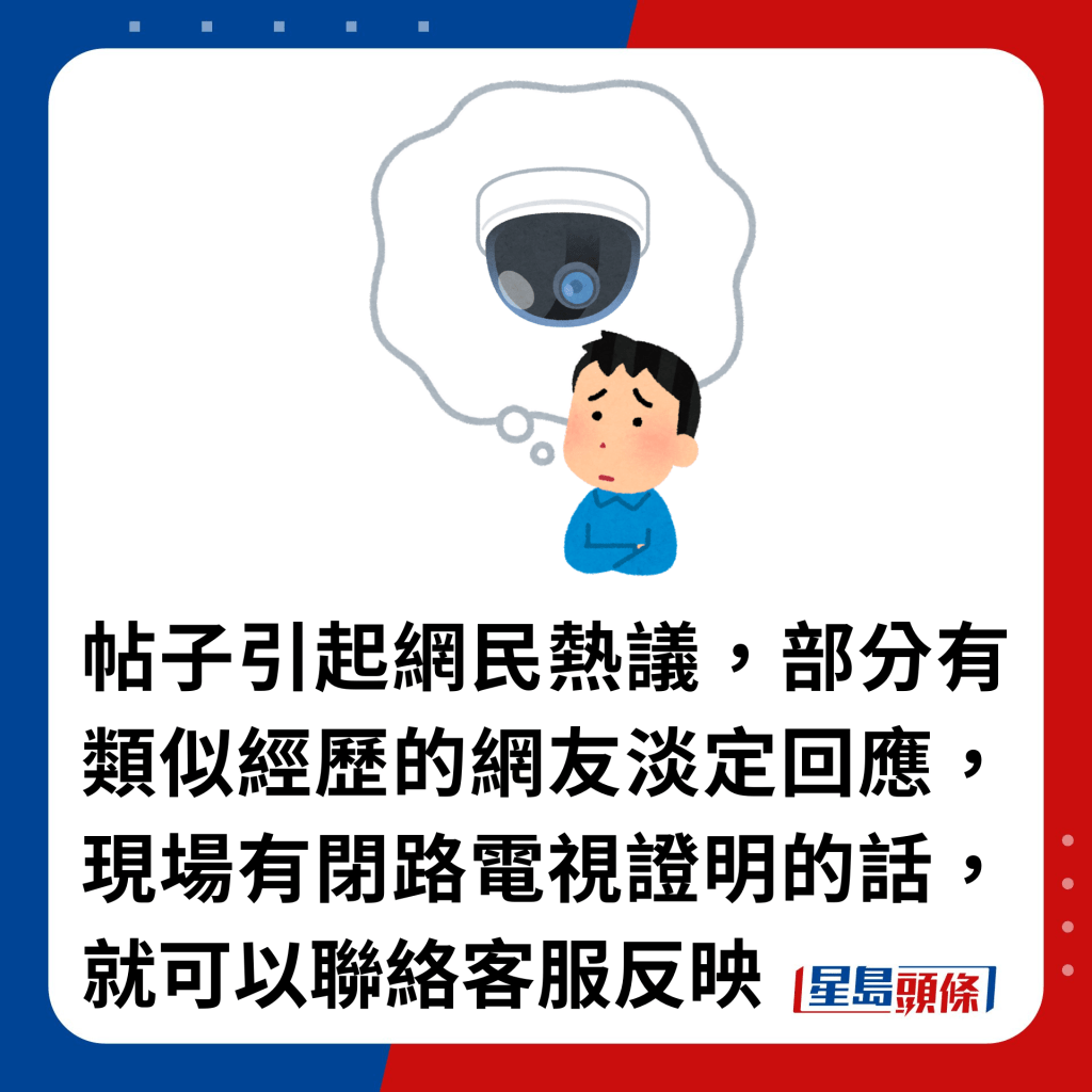 帖子引起網民熱議，部分有類似經歷的網友淡定回應，現場有閉路電視證明的話，就可以聯絡客服反映