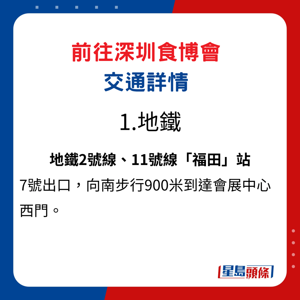 前往深圳食博會交通詳情1. 地鐵：地鐵2號線、11號線「福田」站，7號出口，向南步行900米到達會展中心西門。