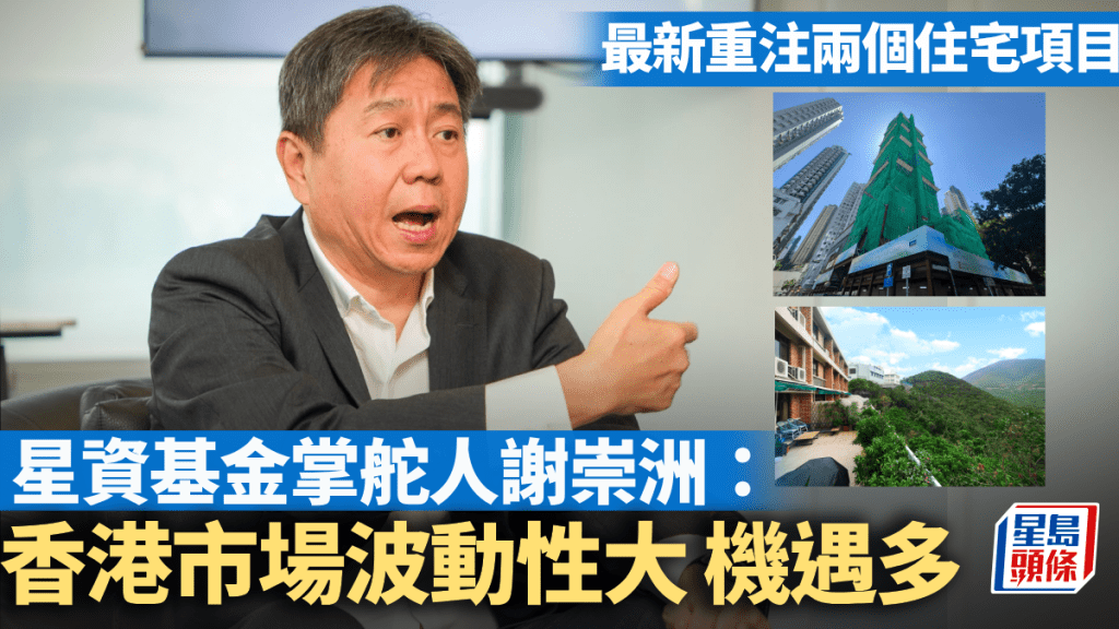 曾炒燶舖位 最新重注兩個住宅項目 星資基金掌舵人謝崇洲：香港市場波動性大 機遇多