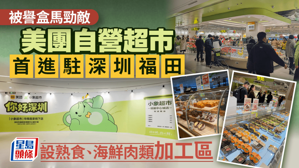 深圳小象超市｜美團自營超市進駐福田領展中心城！主打新鮮蔬果/零食/烘焙 設熟食、海鮮肉類加工區