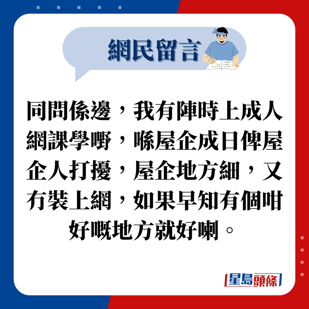 网民留言：同问系边，我有阵时上成人网课学嘢，喺屋企成日俾屋企人打扰，屋企地方细，又冇装上网，如果早知有个咁好嘅地方就好喇。