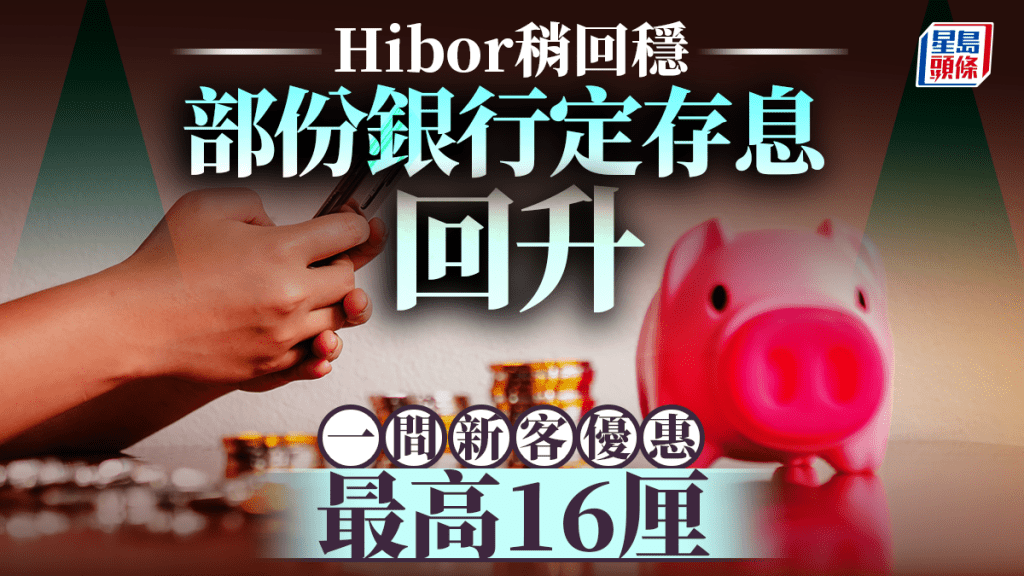 Hibor稍回穩 部份銀行定存息回升 一間新客優惠最高16厘