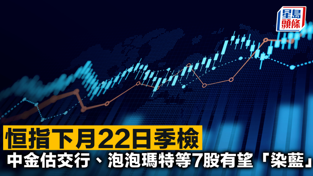 恒指下月22日季檢 中金估交行、泡泡瑪特等7股有望「染藍」