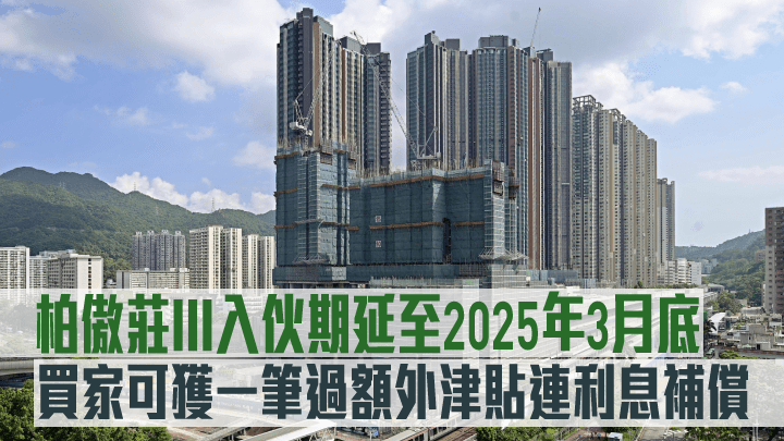 柏傲莊III預計關鍵日期延至2025年3月底,買家可獲一筆過額外津貼連利息補償。
