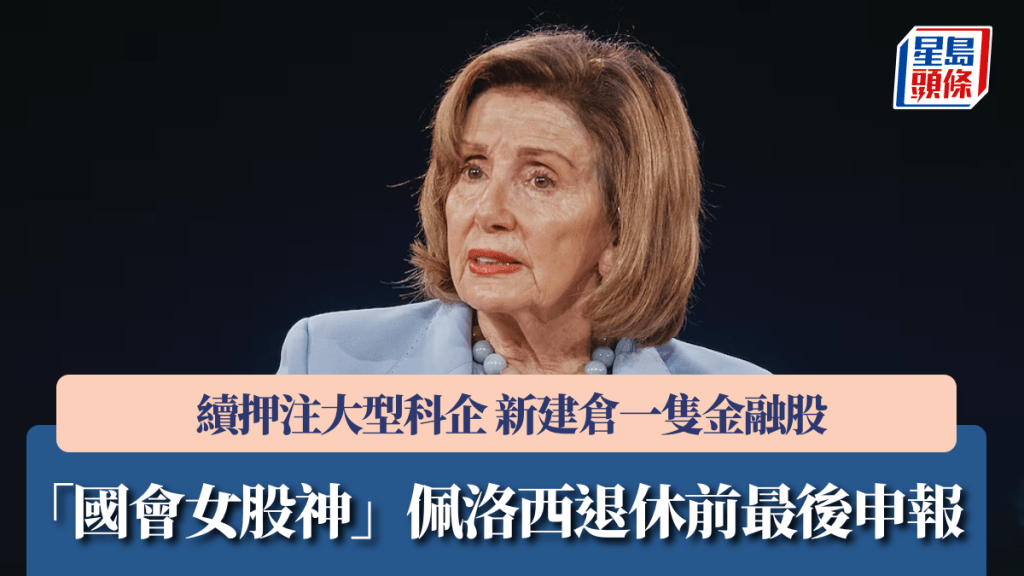 「國會女股神」佩洛西退休前最後申報 續押注大型科企 新建倉一隻金融股