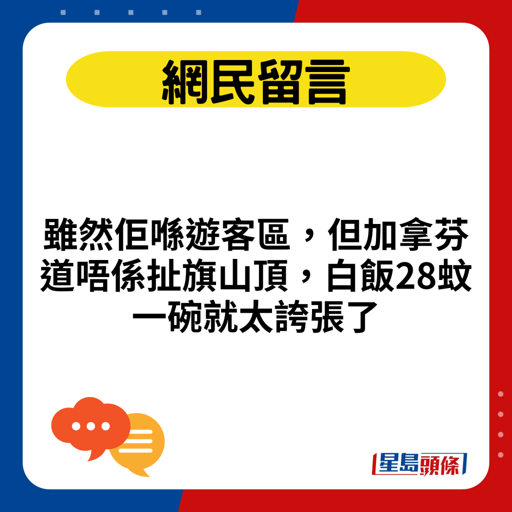 雖然佢喺遊客區，但加拿芬道唔係扯旗山頂，白飯28蚊一碗就太誇張了