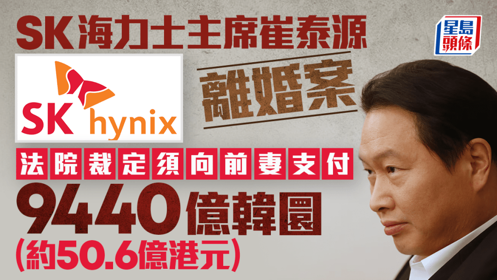SK海力士主席崔泰源離婚案落幕 判付前妻逾50億 法院拒按AI熱潮後估值分身家