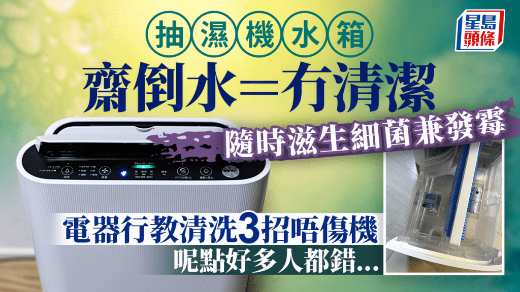 抽濕機水箱倒水=冇清潔！隨時滋生細菌兼發霉 電器行教3招清洗 留意1點免水箱變形