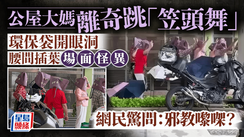 公屋大媽離奇跳「笠頭舞」 環保袋開眼洞 腰間插葉場面怪異 網民驚問:邪教嚟㗎? 公屋大媽離奇跳「笠頭舞」 環保袋開眼洞 腰間插葉場面怪異 網民驚問:邪教嚟㗎?