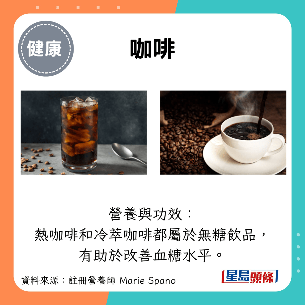 咖啡：營養與功效： 熱咖啡和冷萃咖啡都屬於無糖飲品， 有助於改善血糖水平。