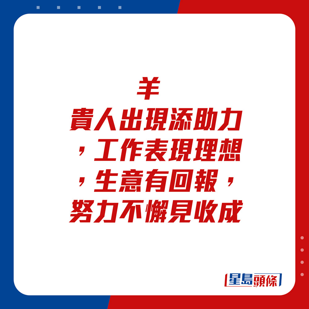 生肖运程 - 羊：贵人出现添助力，工作表现理想，生意有回报。努力不懈见收成。