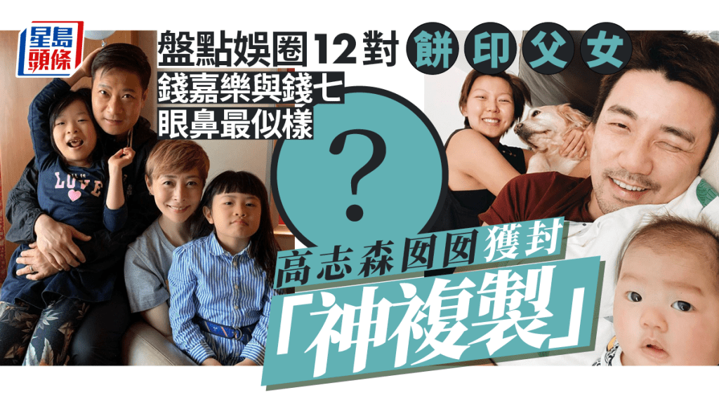 盤點12對娛圈餅印父女 錢嘉樂與錢七唔會走失 高志森與囡囡獲封「神複製」