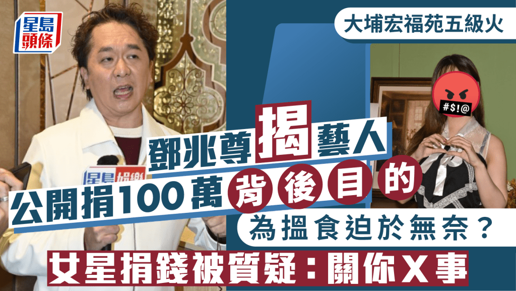 大埔宏福苑五级火丨邓兆尊揭艺人公开捐100万背后目的  为揾食迫于无奈？女星捐钱被质疑：关你X事