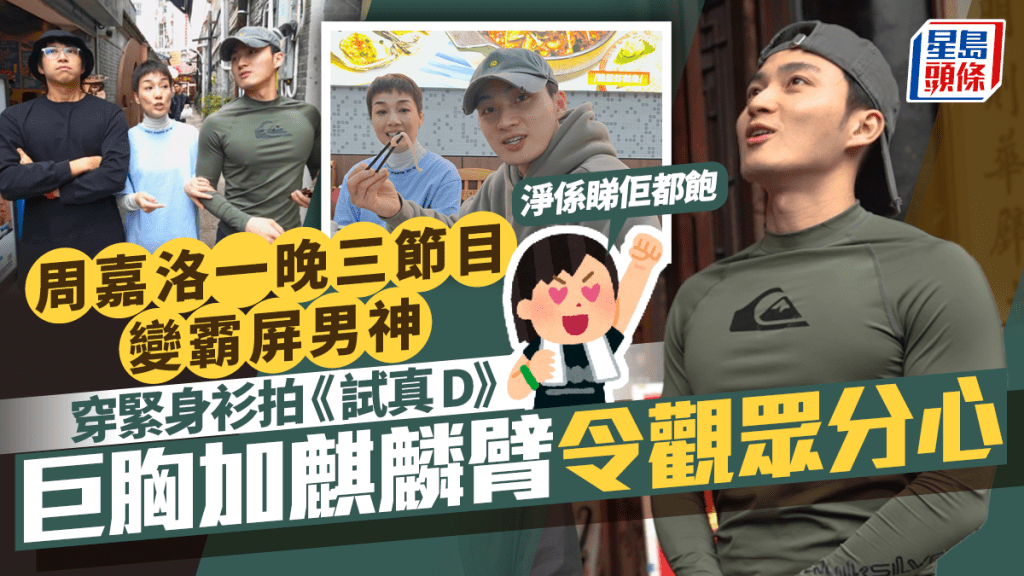 周嘉洛一晚三節目變霸屏男神  《試真D》超強胸肌加麒麟臂令觀眾分心  網民：淨係睇佢都飽