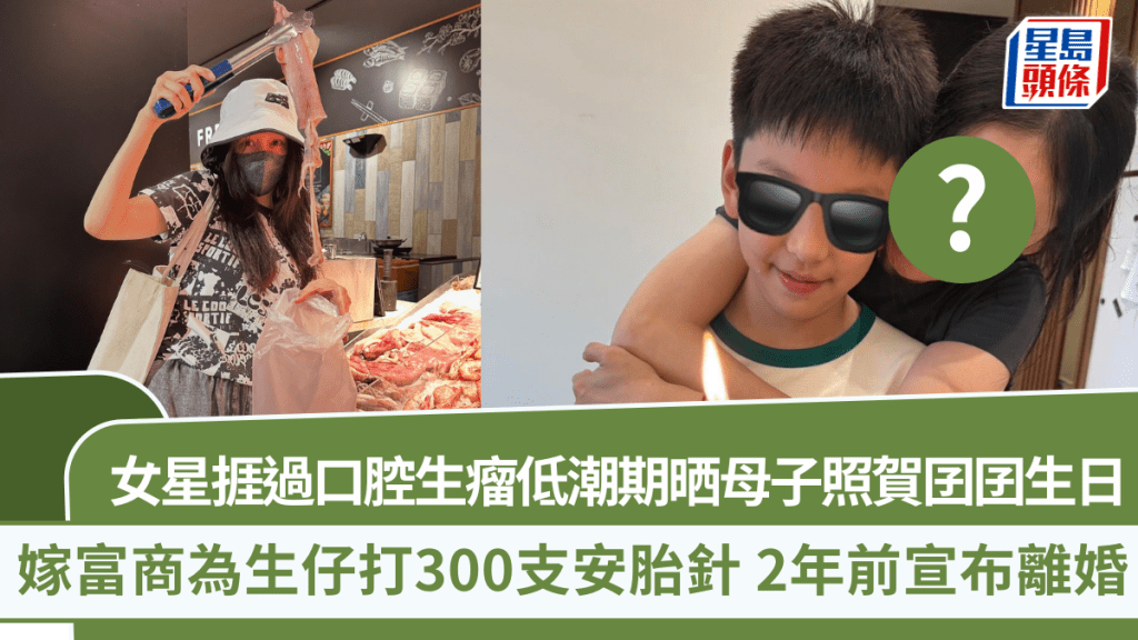 女星捱過口腔生瘤低潮期晒母子照賀囝囝生日 嫁富商為生仔打300支安胎針 2年前宣布離婚