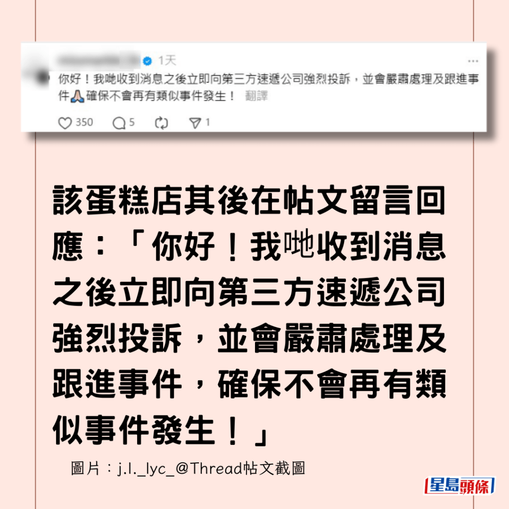  該蛋糕店其後在帖文留言回應：「你好！我哋收到消息之後立即向第三方速遞公司強烈投訴，並會嚴肅處理及跟進事件，確保不會再有類似事件發生！」