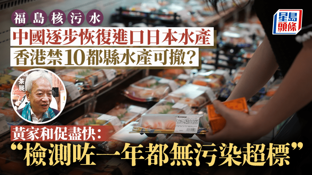 日本核污水｜10都縣水產禁令可撤銷？黃家和促盡快檢討：檢測一年都無污染超標