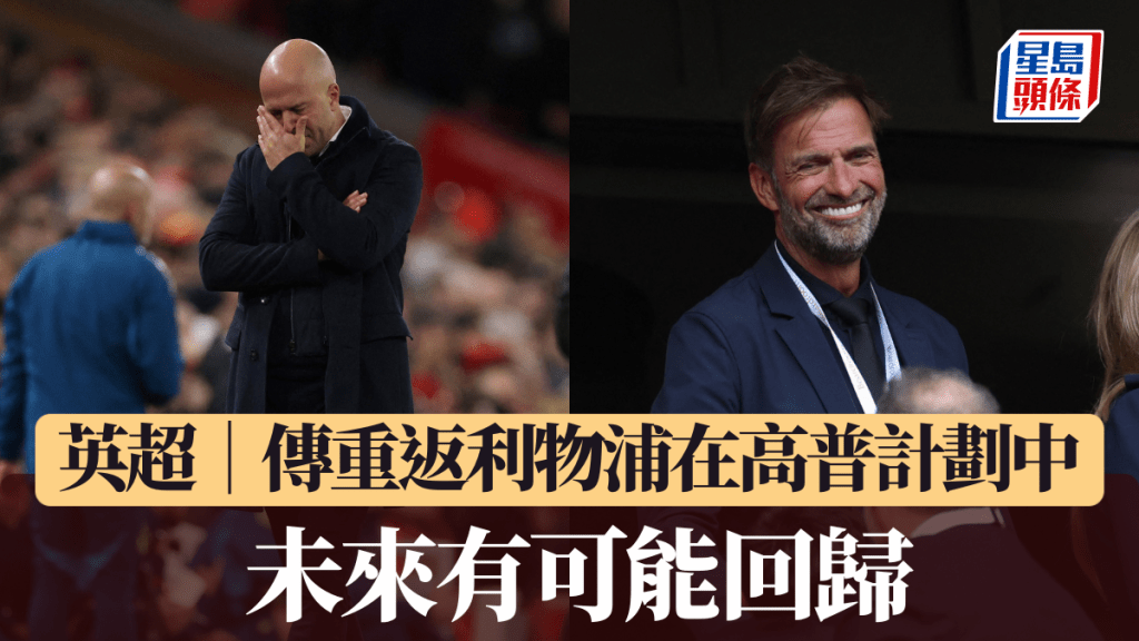 英超│傳重返利物浦在高普計劃中 未來有可能回歸