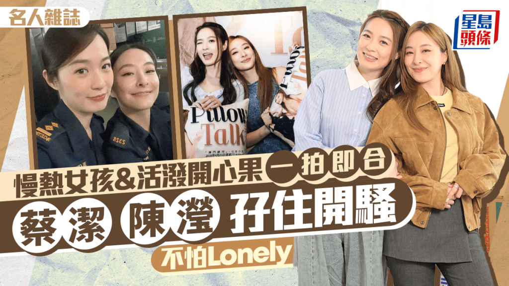 蔡潔陳瀅孖住開騷  不怕Lonely 慢熱女孩 & 活潑開心果  一拍即合｜名人雜誌