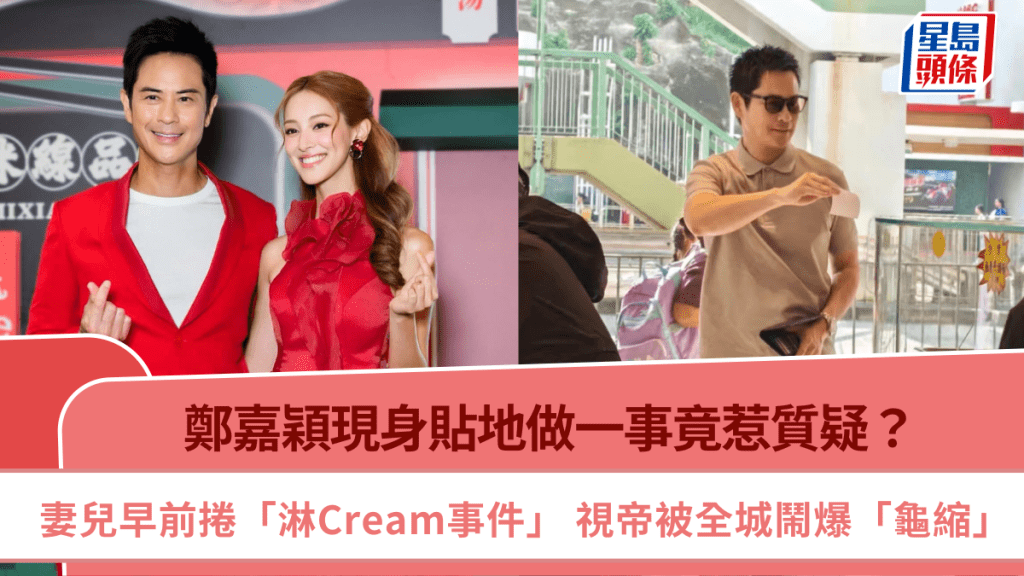 鄭嘉穎現身貼地做一事竟惹質疑？妻兒早前捲「淋Cream事件」  視帝被全城鬧爆「龜縮」