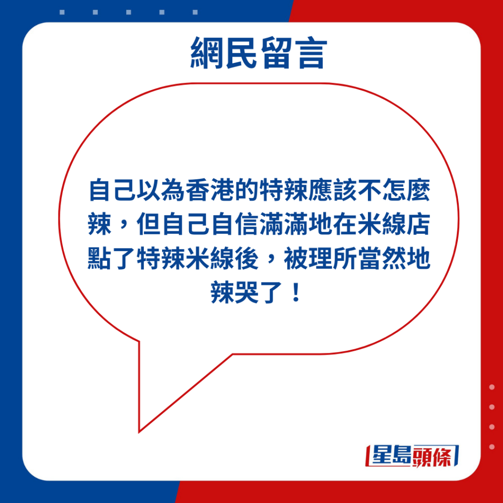 「自己以為香港的特辣應該不怎麼辣，但自己自信滿滿地在米線店點了特辣米線後，被理所當然地辣哭了！」