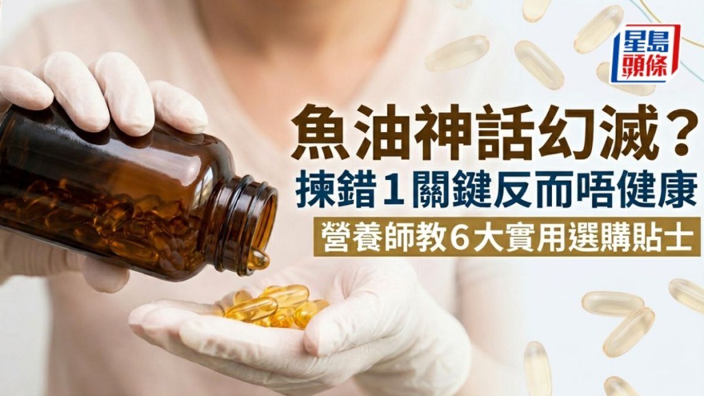 魚油神話幻滅？美國心臟學會：揀錯1關鍵反而唔健康 營養師教6大實用選購貼士