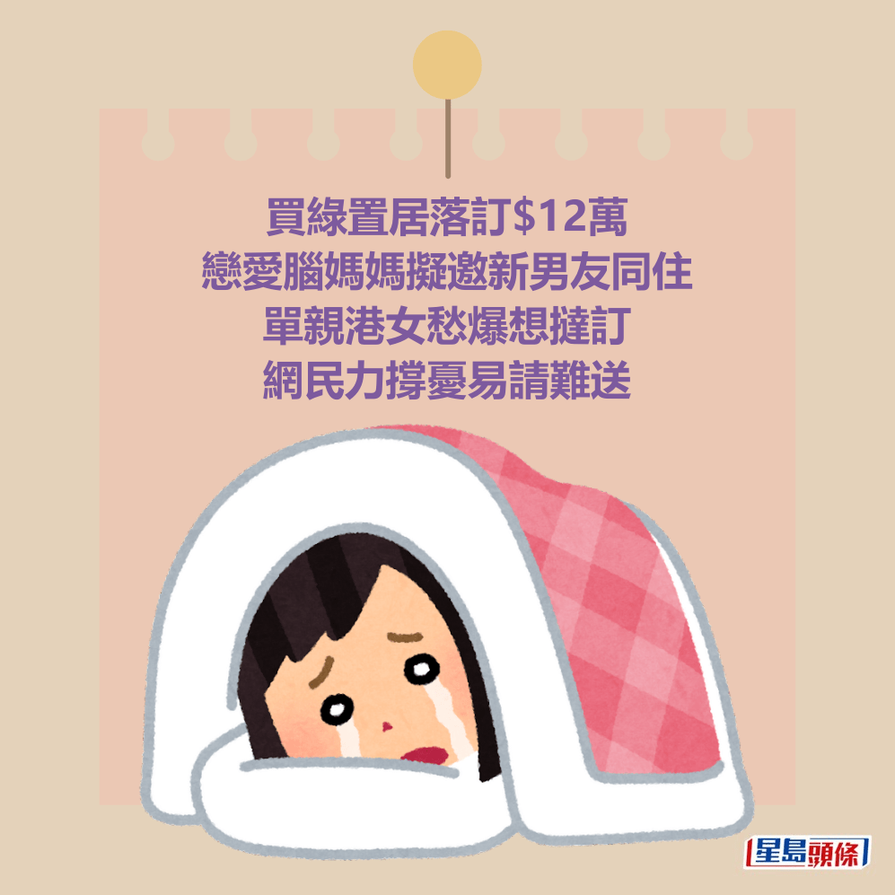買綠置居落訂$12萬 戀愛腦媽媽擬邀新男友同住 單親港女愁爆想撻訂 網民力撐憂易請難送 買綠置居落訂$12萬 戀愛腦媽媽擬邀新男友同住 單親港女愁爆想撻訂 網民力撐憂易請難送