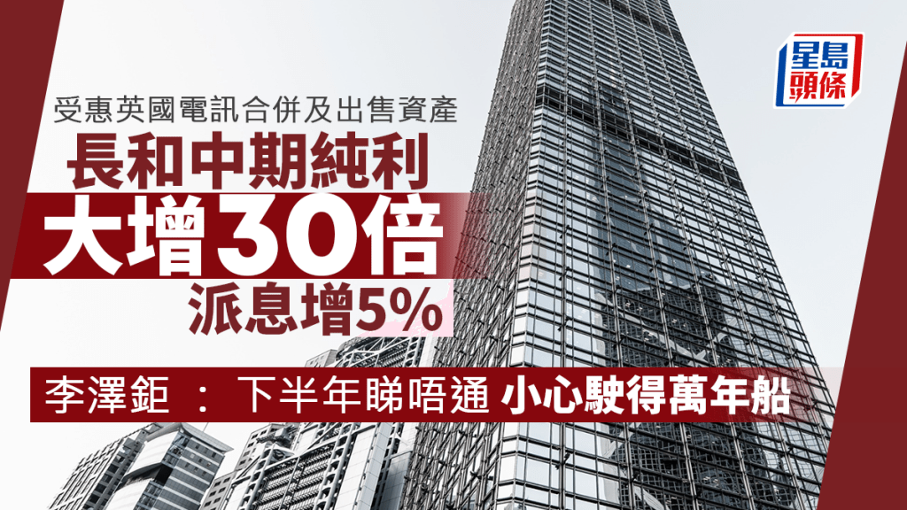 長和中期純利大增30倍 派息增5% 李澤鉅稱下半年睇唔通 籲「小心駛得萬年船」