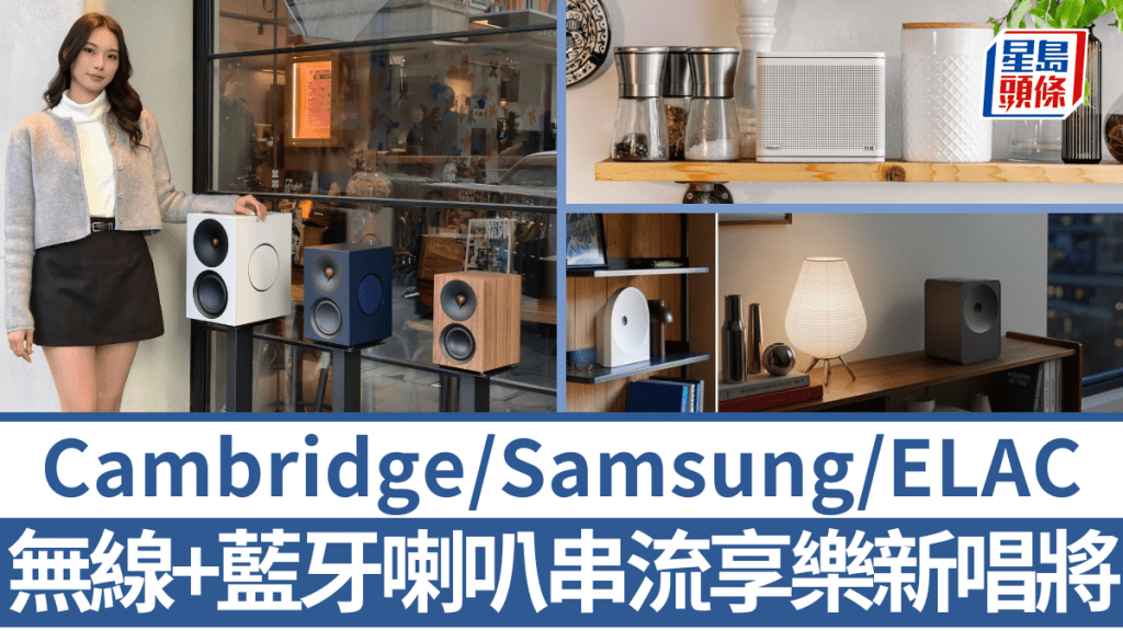 Cambridge Audio、Samsung及ELAC不約而同推出無線喇叭，音色、功能及定位各有不同。