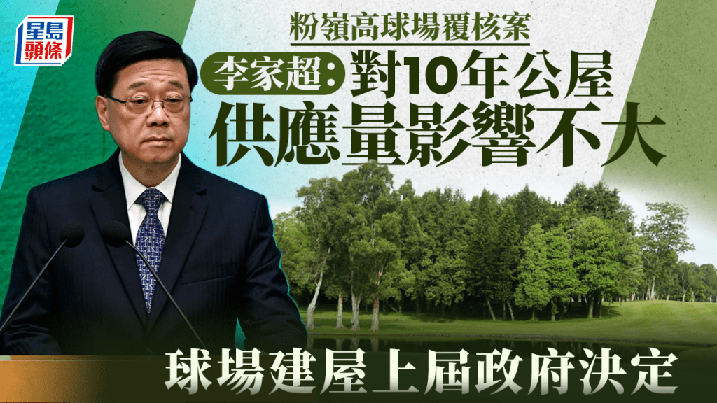 粉嶺高球場覆核案 李家超：球場建屋屬上屆政府決定 初步評估對10年供應量不會有大影響