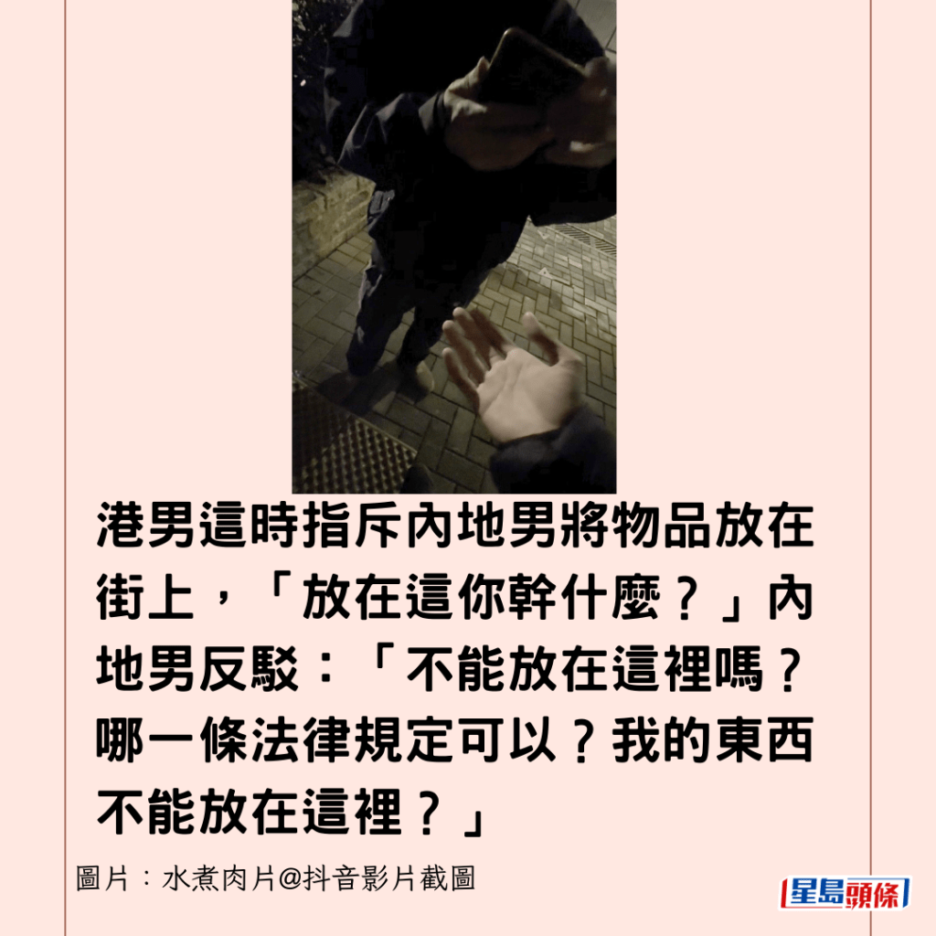 港男這時指斥內地男將物品放在街上，「放在這你幹什麼？」內地男反駁：「不能放在這裡嗎？哪一條法律規定可以？我的東西不能放在這裡？」