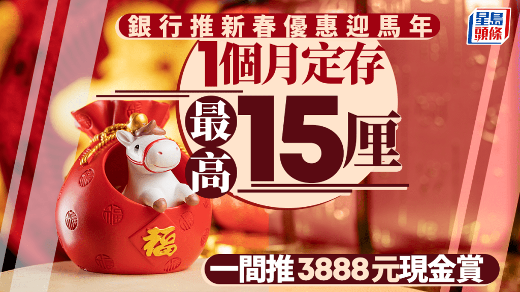 定存攻略｜銀行推新春優惠迎馬年 1個月定存最高15厘 一間推3888元現金賞